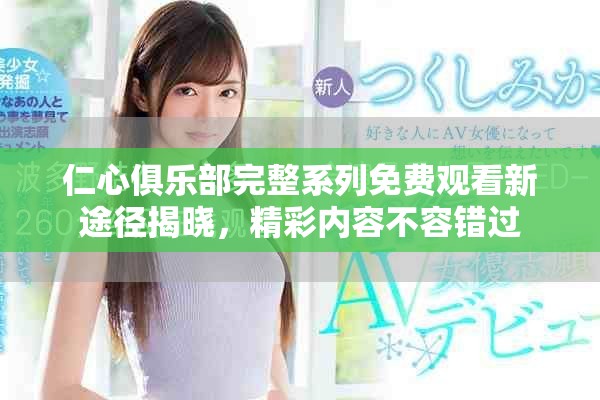 仁心俱乐部完整系列免费观看新途径揭晓，精彩内容不容错过