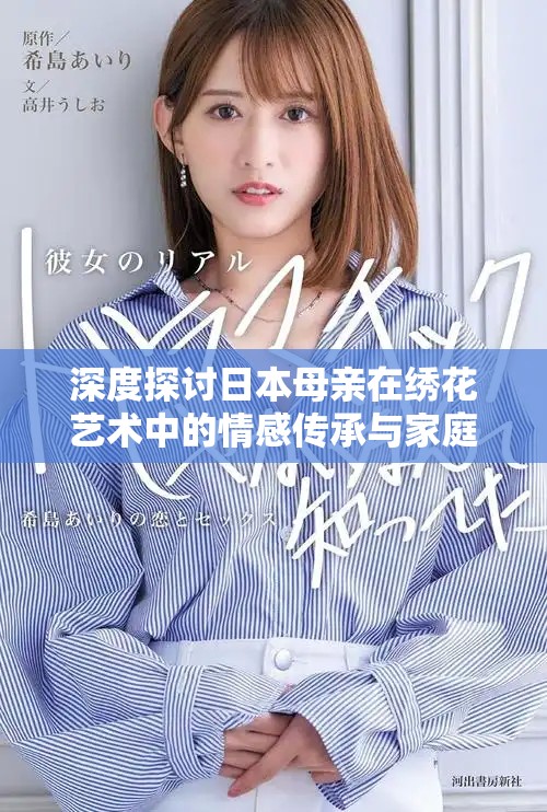 深度探讨日本母亲在绣花艺术中的情感传承与家庭纽带