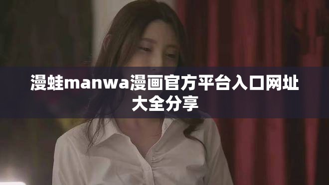 漫蛙manwa漫画官方平台入口网址大全分享