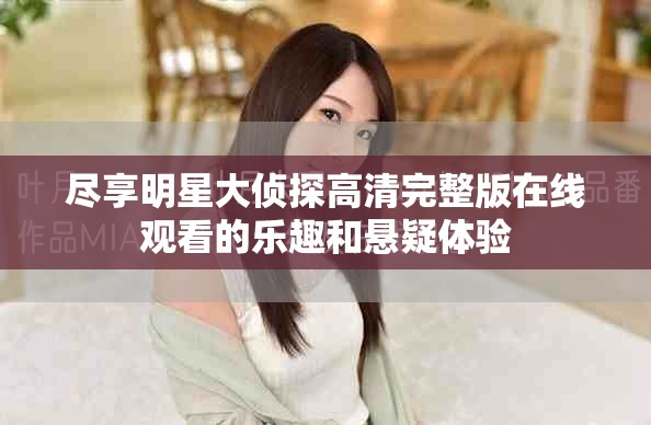 尽享明星大侦探高清完整版在线观看的乐趣和悬疑体验