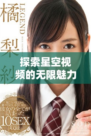 探索星空视频的无限魅力，免费观看精彩内容的方式