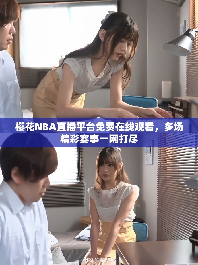 樱花NBA直播平台免费在线观看，多场精彩赛事一网打尽