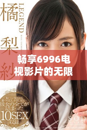 畅享6996电视影片的无限免费观看入口指南