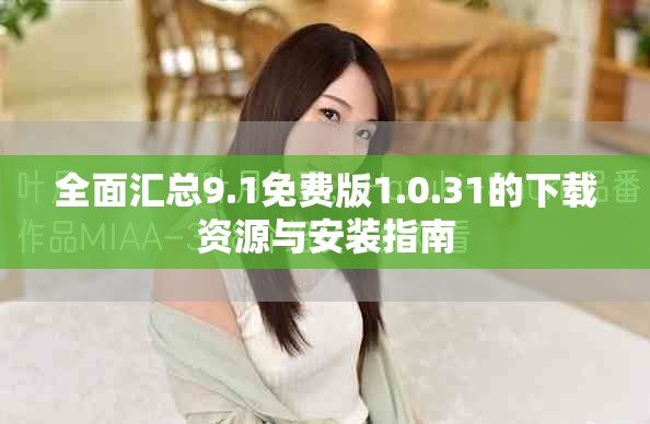 全面汇总9.1免费版1.0.31的下载资源与安装指南