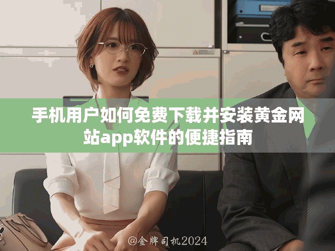 手机用户如何免费下载并安装黄金网站app软件的便捷指南