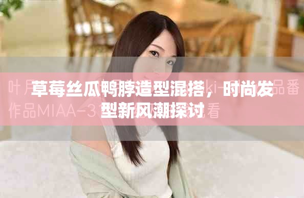 草莓丝瓜鸭脖造型混搭，时尚发型新风潮探讨