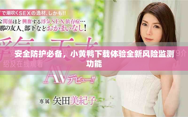 安全防护必备，小黄鸭下载体验全新风险监测功能