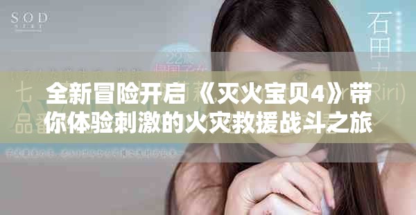 全新冒险开启 《灭火宝贝4》带你体验刺激的火灾救援战斗之旅