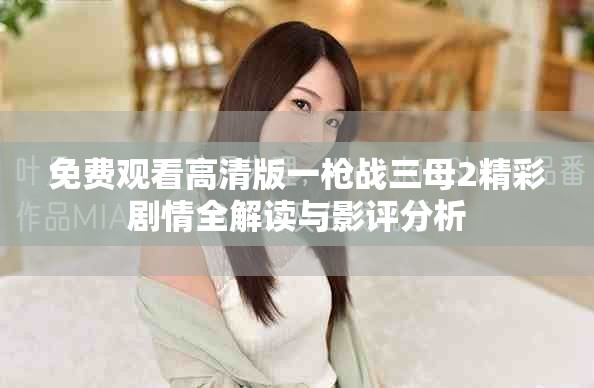 免费观看高清版一枪战三母2精彩剧情全解读与影评分析