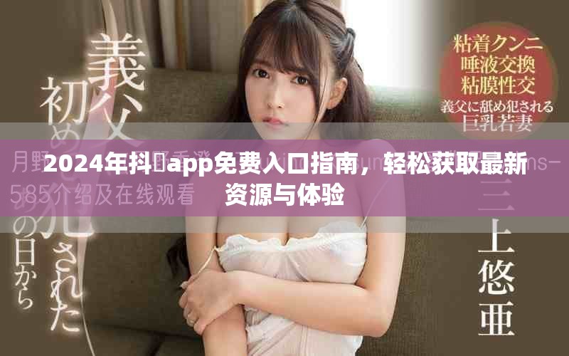 2024年抖抈app免费入口指南，轻松获取最新资源与体验