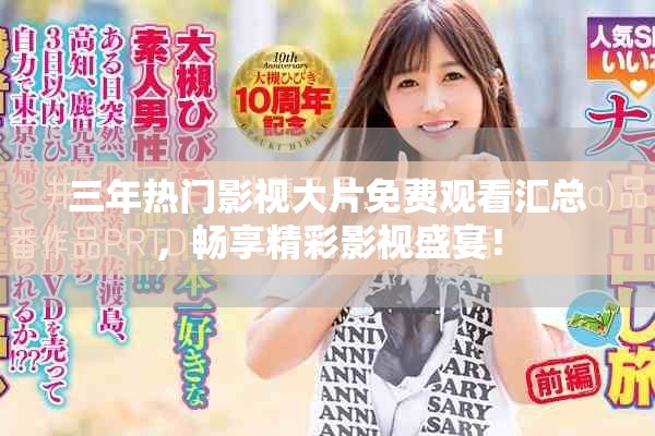 三年热门影视大片免费观看汇总，畅享精彩影视盛宴！