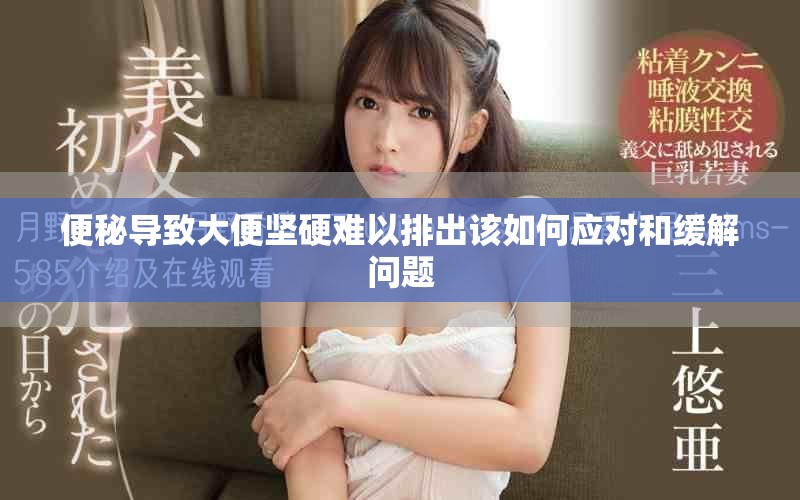 便秘导致大便坚硬难以排出该如何应对和缓解问题