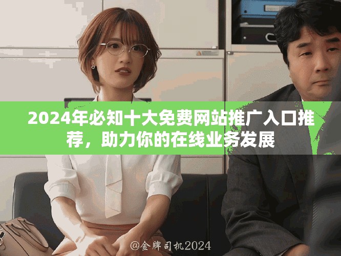 2024年必知十大免费网站推广入口推荐，助力你的在线业务发展