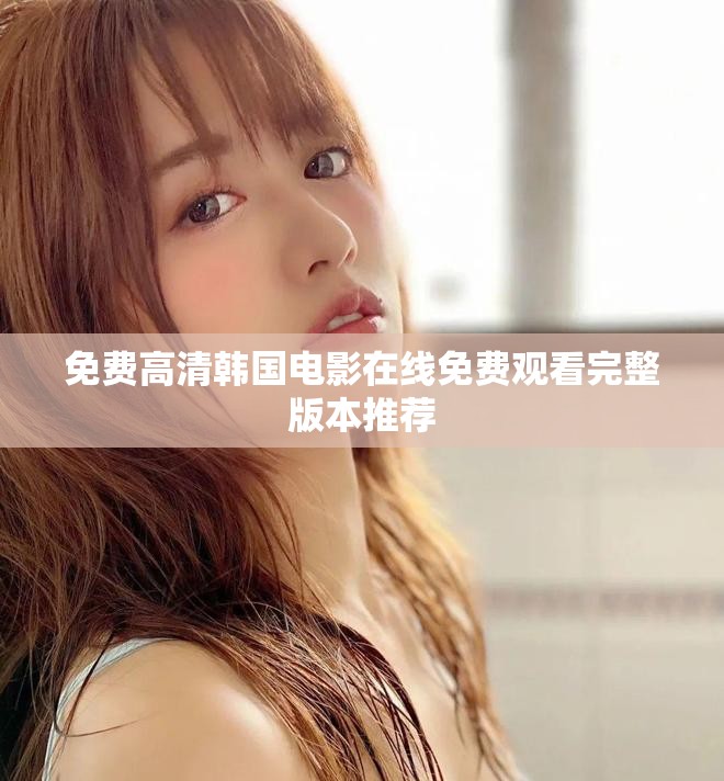 免费高清韩国电影在线免费观看完整版本推荐