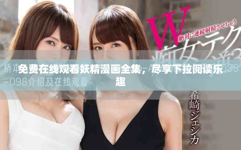 免费在线观看妖精漫画全集，尽享下拉阅读乐趣