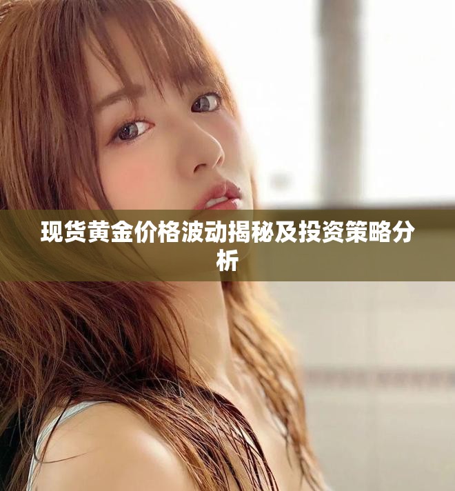 现货黄金价格波动揭秘及投资策略分析
