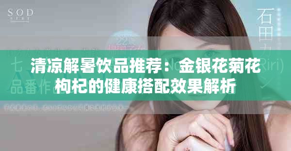 清凉解暑饮品推荐：金银花菊花枸杞的健康搭配效果解析