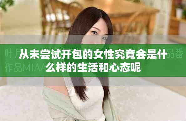 从未尝试开包的女性究竟会是什么样的生活和心态呢
