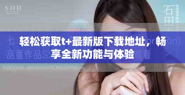 轻松获取t+最新版下载地址，畅享全新功能与体验