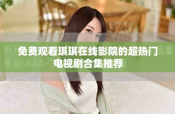 免费观看琪琪在线影院的超热门电视剧合集推荐