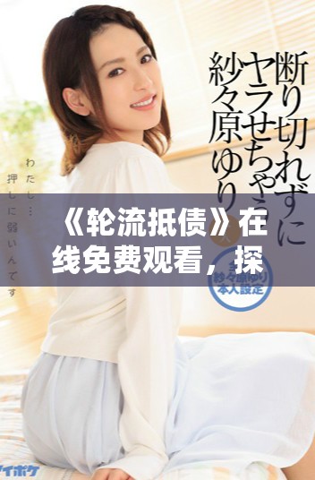《轮流抵债》在线免费观看，探索全新剧情与悬疑体验秀