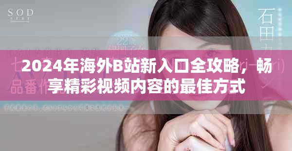 2024年海外B站新入口全攻略，畅享精彩视频内容的最佳方式