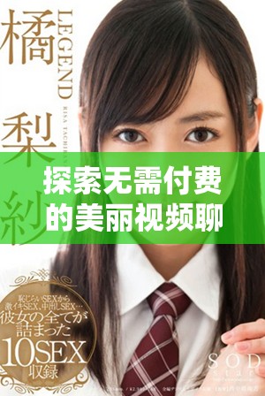 探索无需付费的美丽视频聊天平台，畅享真实互动乐趣