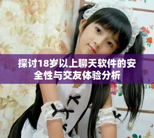 探讨18岁以上聊天软件的安全性与交友体验分析