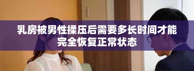 乳房被男性揉压后需要多长时间才能完全恢复正常状态