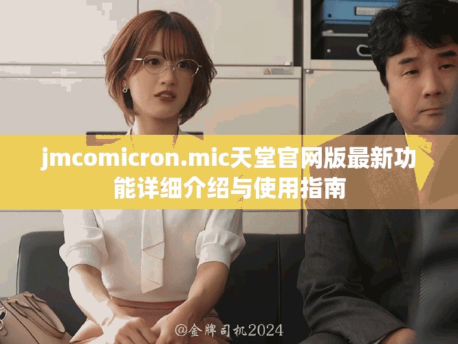 jmcomicron.mic天堂官网版最新功能详细介绍与使用指南