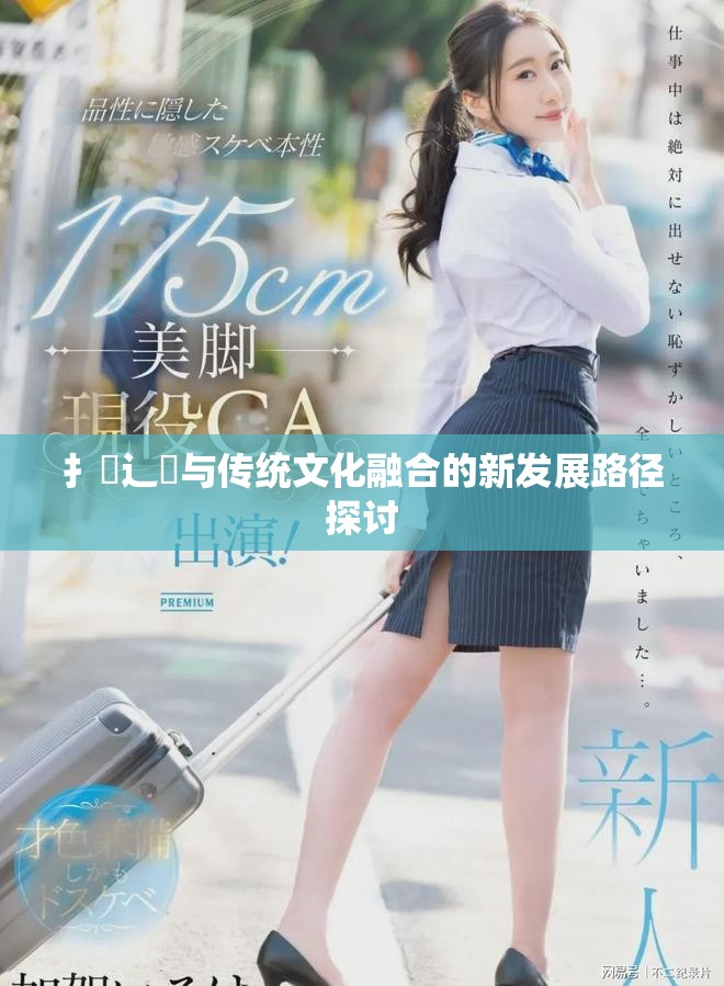 扌喿辶畐与传统文化融合的新发展路径探讨