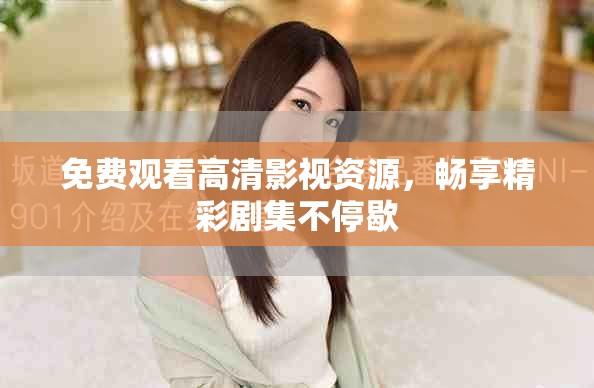 免费观看高清影视资源，畅享精彩剧集不停歇