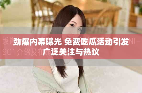 劲爆内幕曝光 免费吃瓜活动引发广泛关注与热议