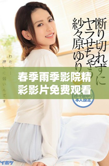 春季雨季影院精彩影片免费观看全攻略与资源分享