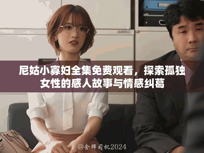 尼姑小寡妇全集免费观看，探索孤独女性的感人故事与情感纠葛