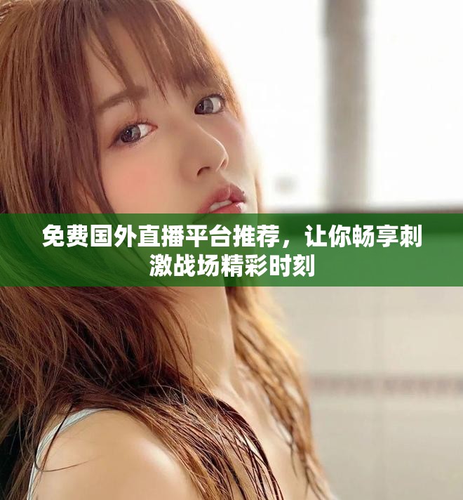 免费国外直播平台推荐，让你畅享刺激战场精彩时刻