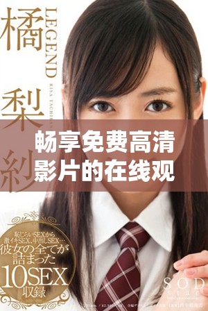 畅享免费高清影片的在线观影平台推荐大全尽在这里