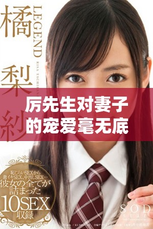 厉先生对妻子的宠爱毫无底线，这份深情令人羡慕不已