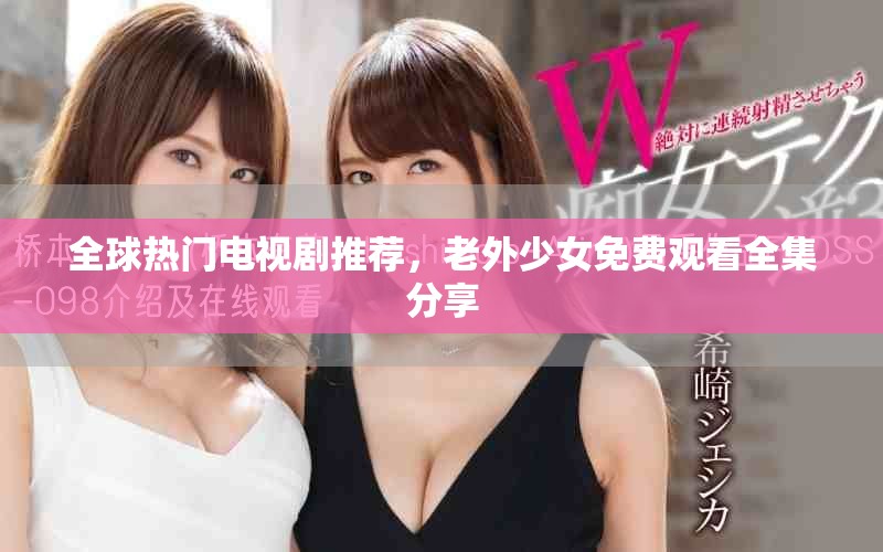 全球热门电视剧推荐，老外少女免费观看全集分享