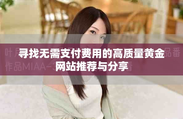 寻找无需支付费用的高质量黄金网站推荐与分享