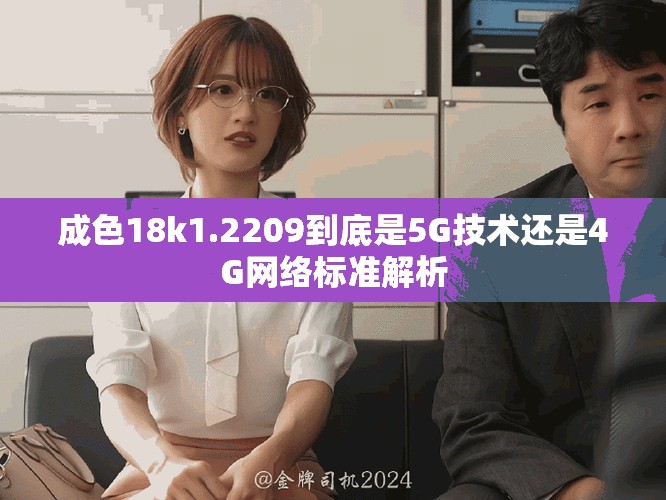成色18k1.2209到底是5G技术还是4G网络标准解析