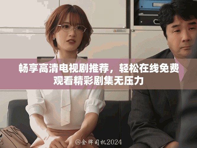 畅享高清电视剧推荐，轻松在线免费观看精彩剧集无压力