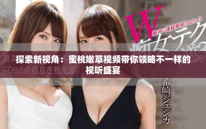 探索新视角：蜜桃嫩草视频带你领略不一样的视听盛宴