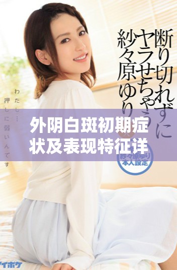 外阴白斑初期症状及表现特征详解与早期识别方法