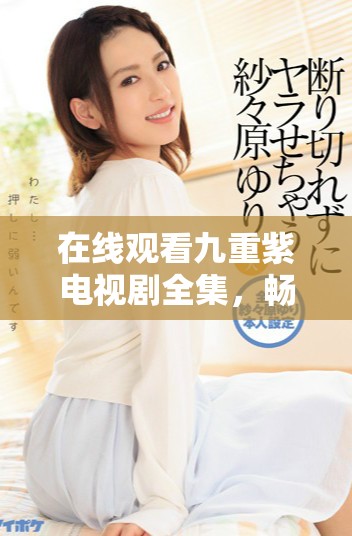 在线观看九重紫电视剧全集，畅享精彩剧情与角色扮演体验