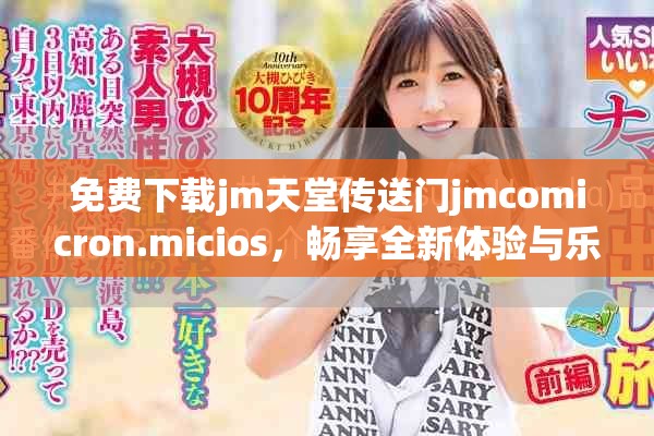 免费下载jm天堂传送门jmcomicron.micios，畅享全新体验与乐趣