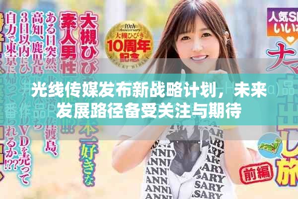 光线传媒发布新战略计划，未来发展路径备受关注与期待