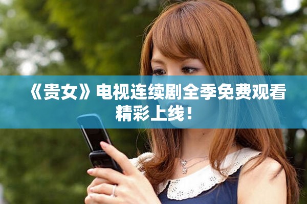 《贵女》电视连续剧全季免费观看精彩上线！