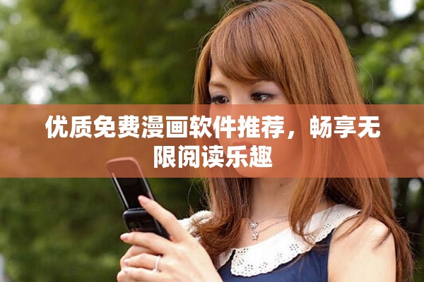 优质免费漫画软件推荐，畅享无限阅读乐趣
