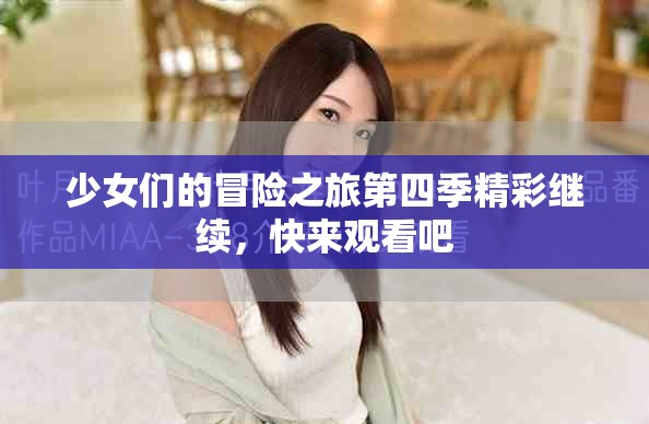 少女们的冒险之旅第四季精彩继续，快来观看吧